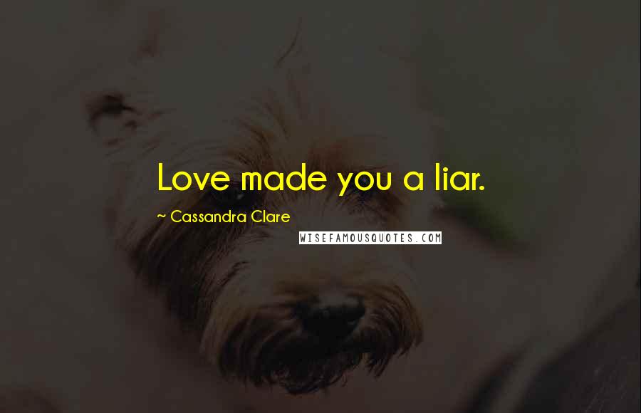 Cassandra Clare Quotes: Love made you a liar.