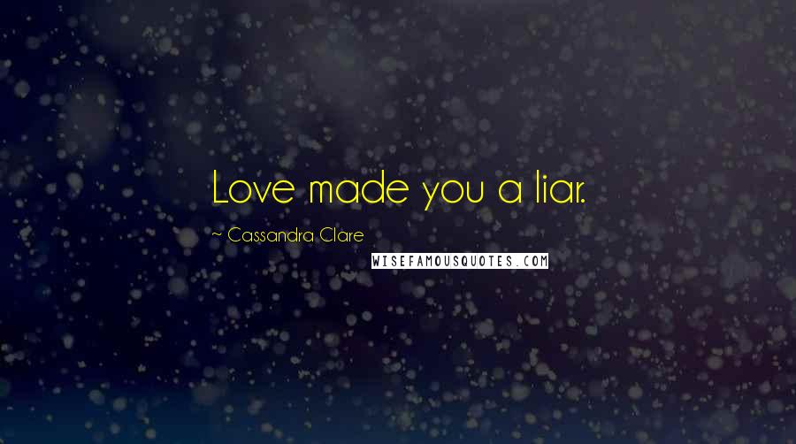 Cassandra Clare Quotes: Love made you a liar.