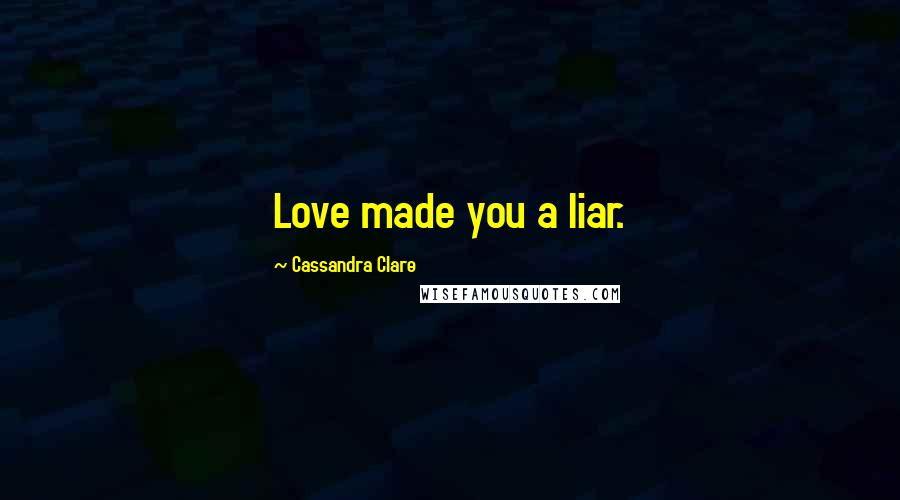 Cassandra Clare Quotes: Love made you a liar.