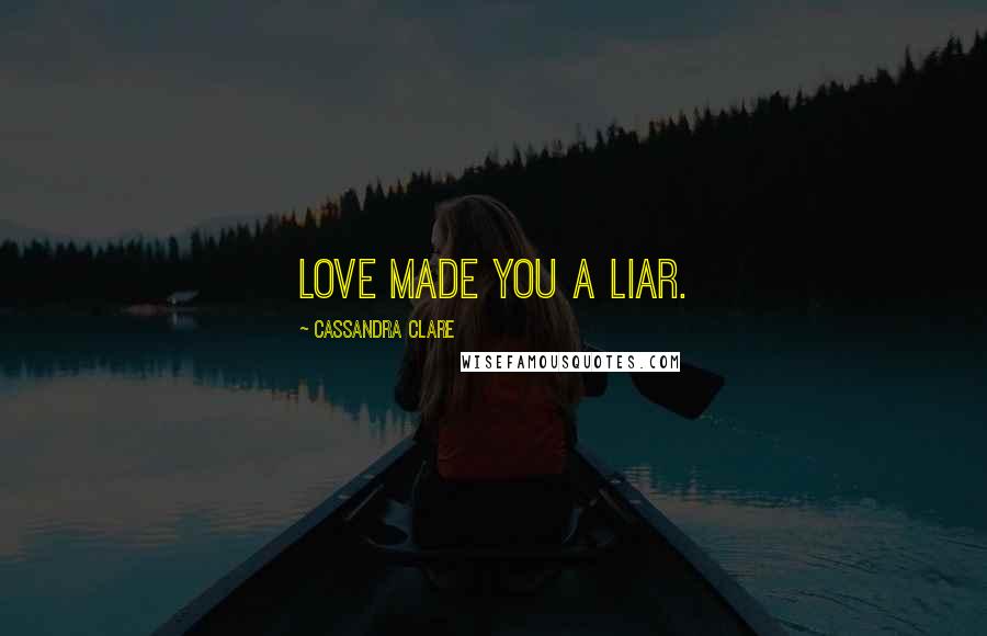 Cassandra Clare Quotes: Love made you a liar.