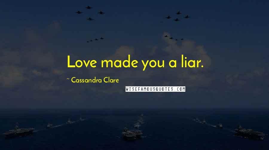 Cassandra Clare Quotes: Love made you a liar.