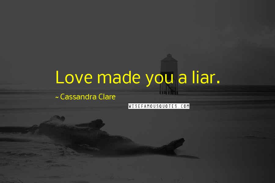 Cassandra Clare Quotes: Love made you a liar.