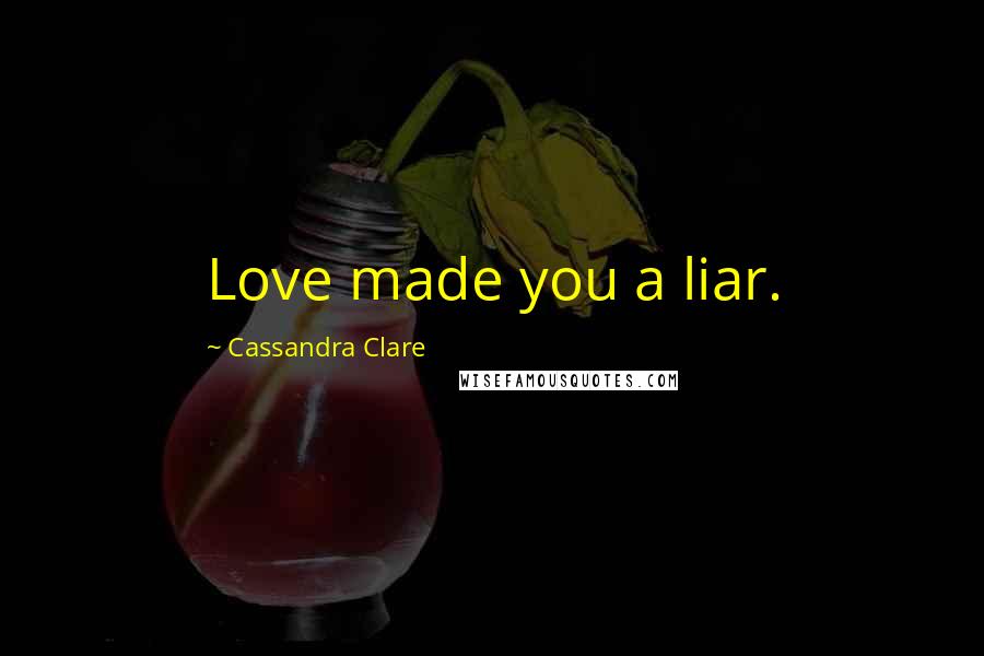 Cassandra Clare Quotes: Love made you a liar.