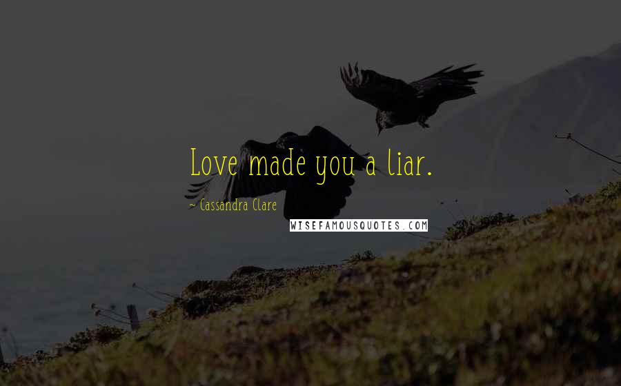 Cassandra Clare Quotes: Love made you a liar.