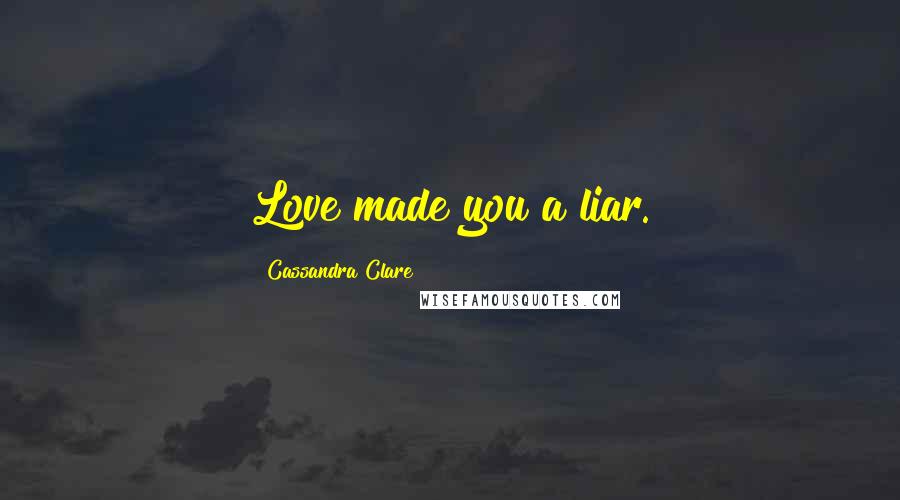 Cassandra Clare Quotes: Love made you a liar.