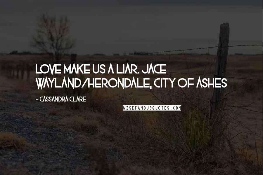 Cassandra Clare Quotes: Love make us a liar. Jace Wayland/Herondale, City of Ashes