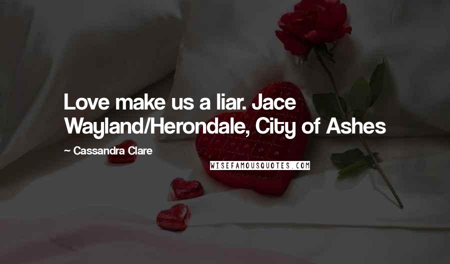 Cassandra Clare Quotes: Love make us a liar. Jace Wayland/Herondale, City of Ashes