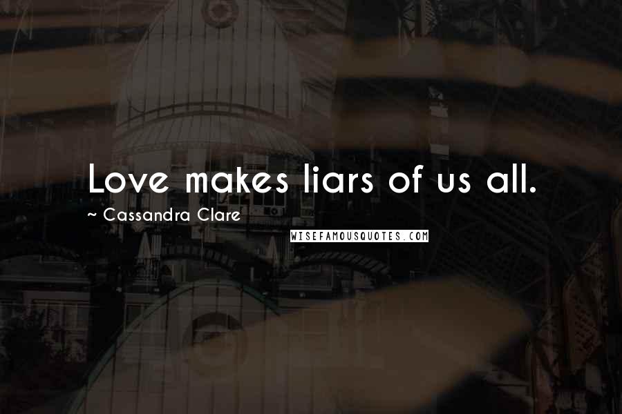 Cassandra Clare Quotes: Love makes liars of us all.