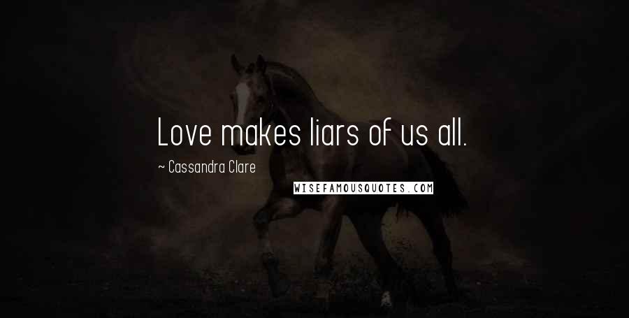 Cassandra Clare Quotes: Love makes liars of us all.