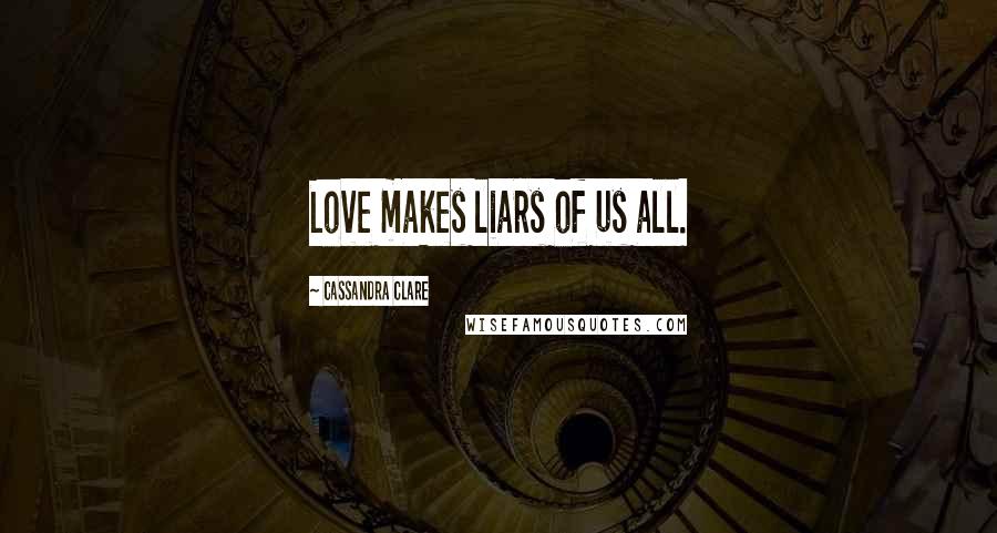 Cassandra Clare Quotes: Love makes liars of us all.