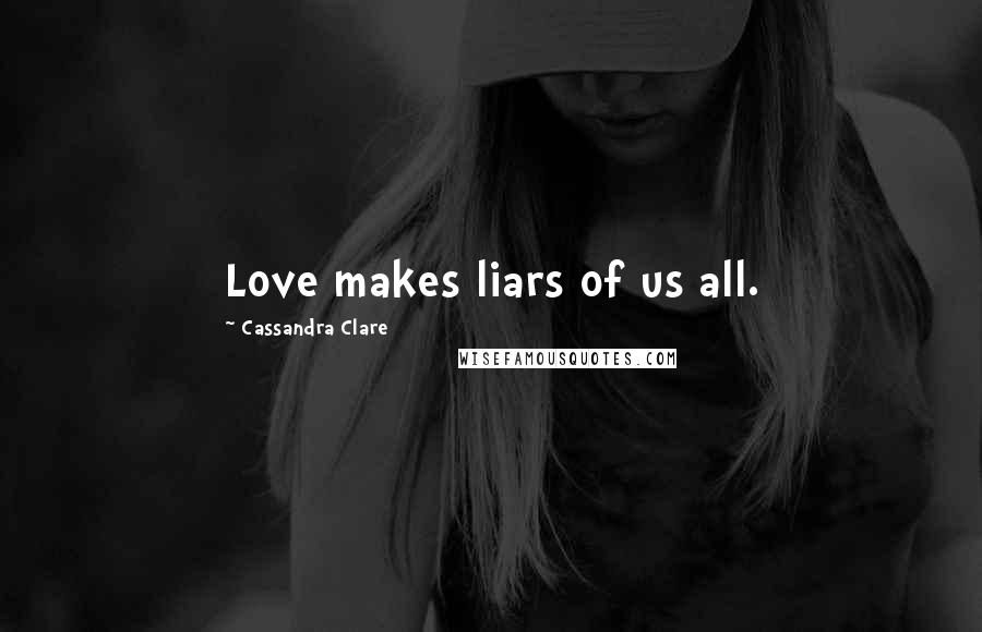 Cassandra Clare Quotes: Love makes liars of us all.