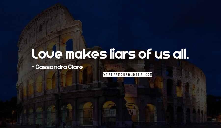 Cassandra Clare Quotes: Love makes liars of us all.