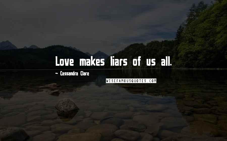 Cassandra Clare Quotes: Love makes liars of us all.