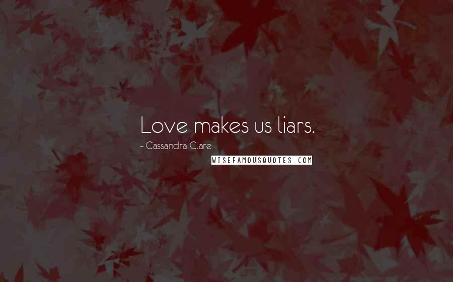 Cassandra Clare Quotes: Love makes us liars.