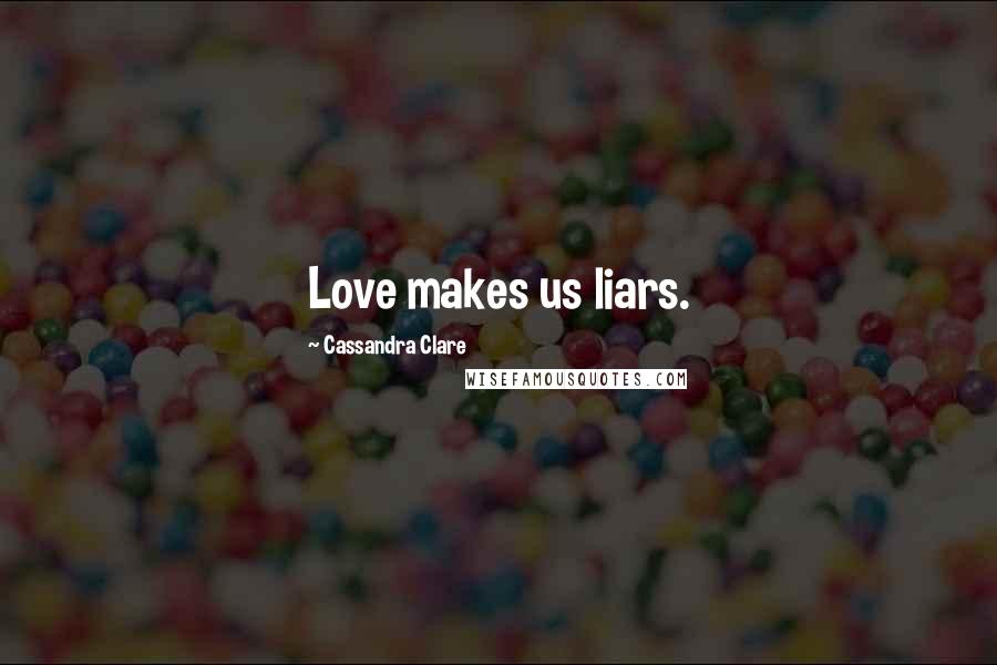 Cassandra Clare Quotes: Love makes us liars.