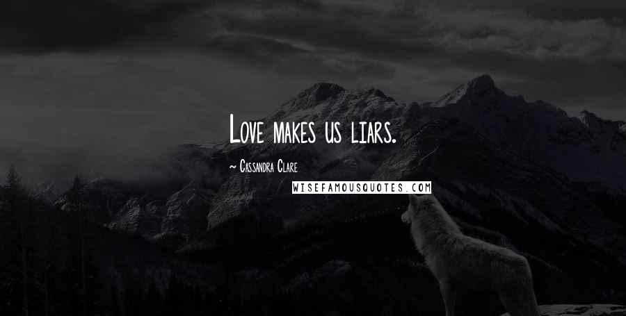 Cassandra Clare Quotes: Love makes us liars.