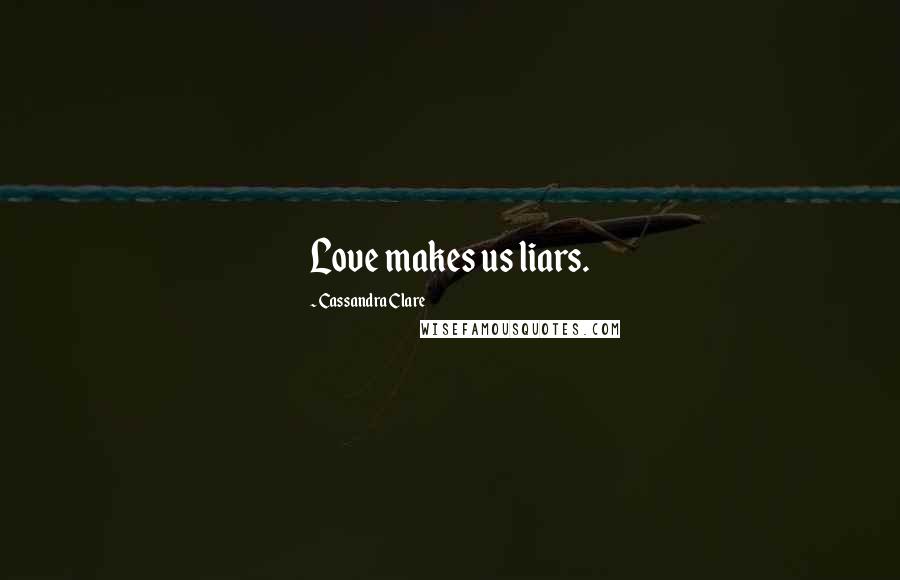 Cassandra Clare Quotes: Love makes us liars.