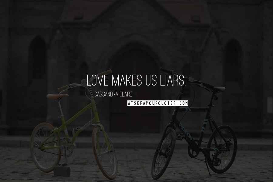 Cassandra Clare Quotes: Love makes us liars.