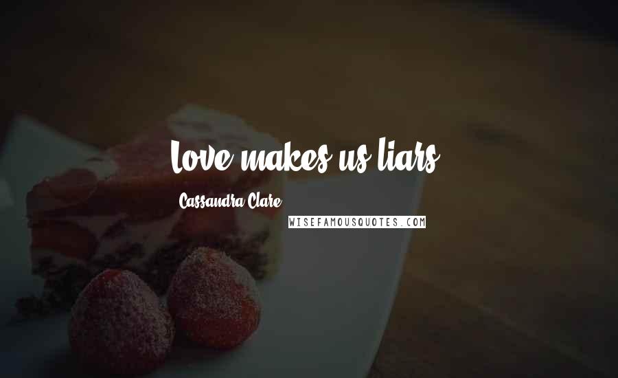 Cassandra Clare Quotes: Love makes us liars.