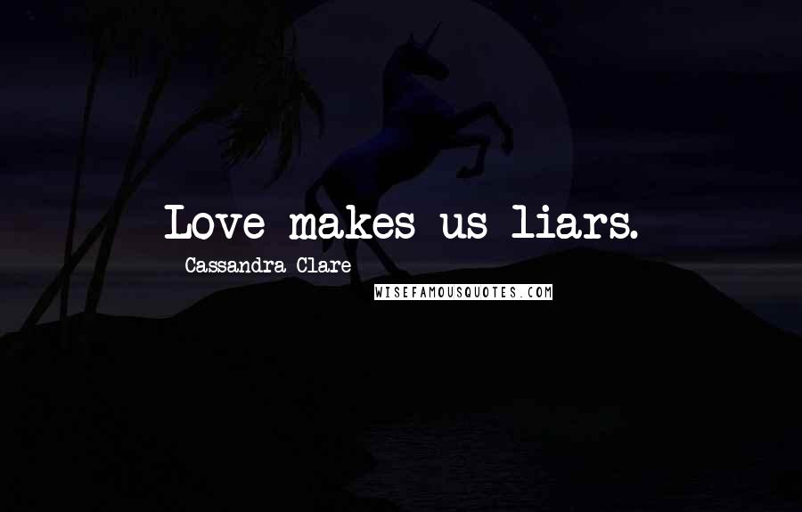 Cassandra Clare Quotes: Love makes us liars.