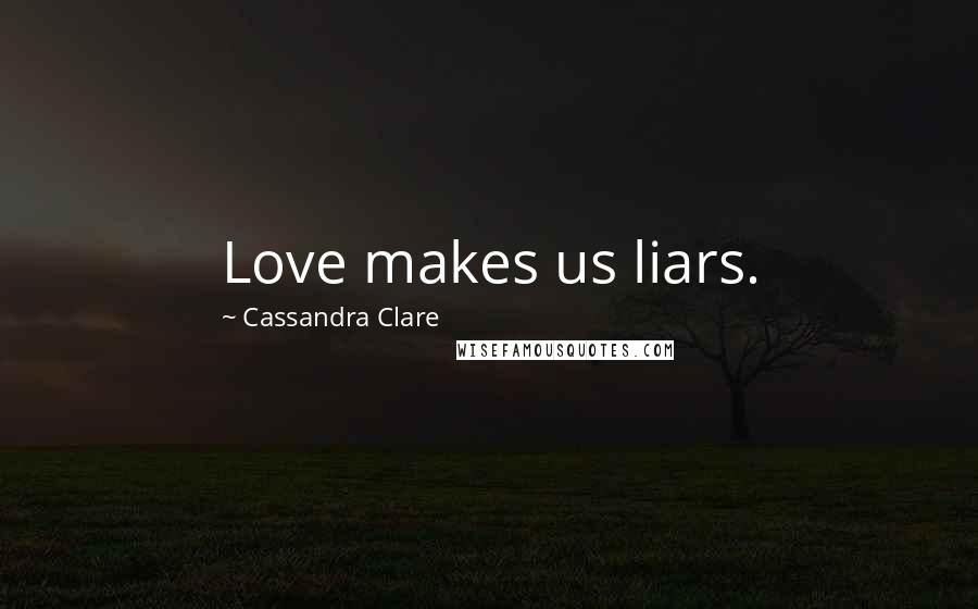 Cassandra Clare Quotes: Love makes us liars.