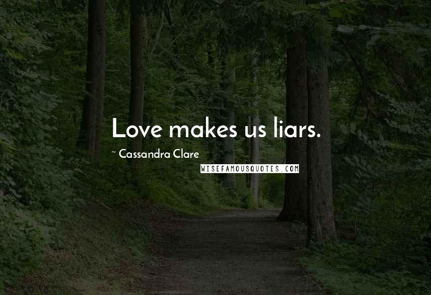 Cassandra Clare Quotes: Love makes us liars.