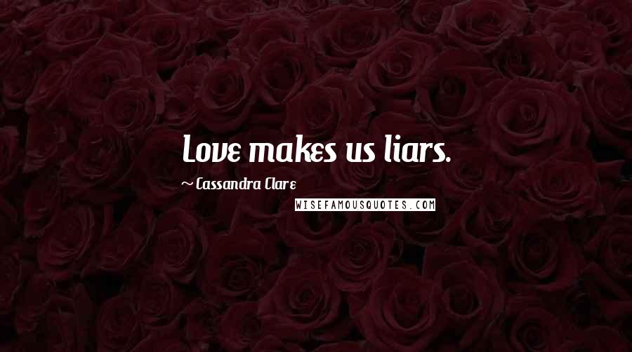 Cassandra Clare Quotes: Love makes us liars.