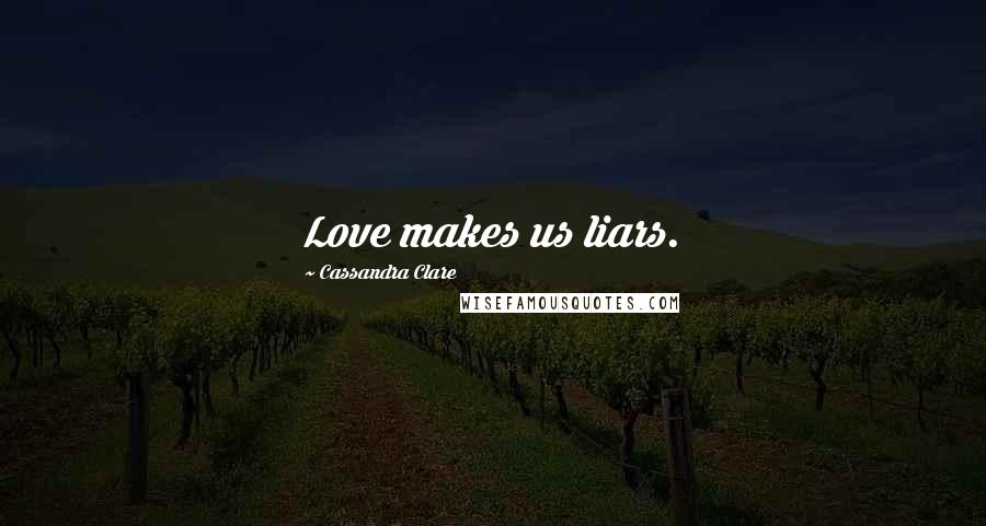 Cassandra Clare Quotes: Love makes us liars.