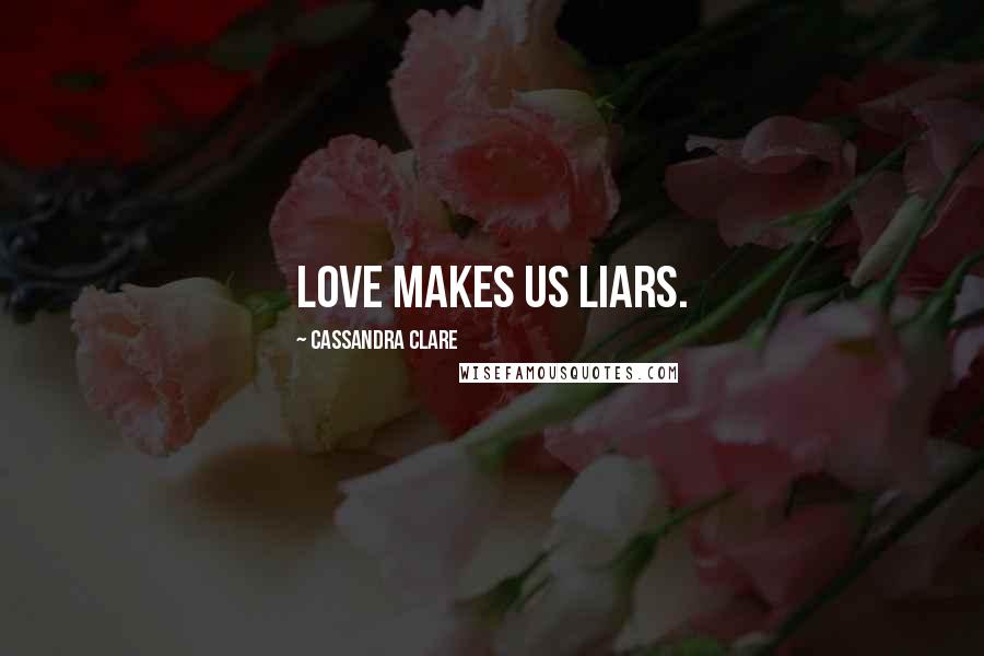 Cassandra Clare Quotes: Love makes us liars.