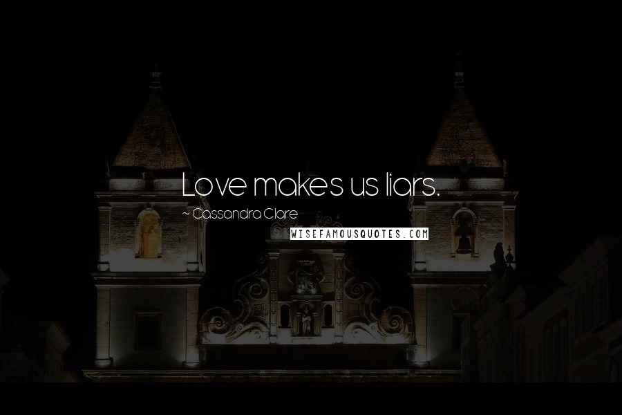 Cassandra Clare Quotes: Love makes us liars.