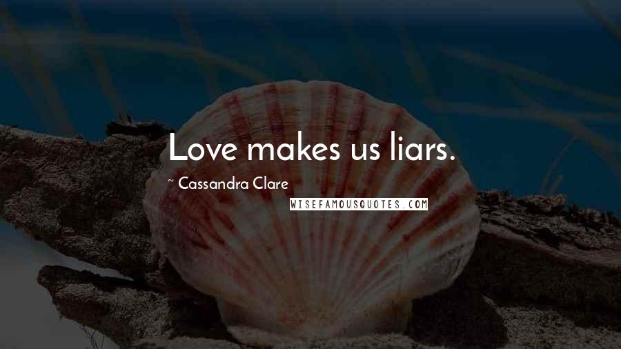 Cassandra Clare Quotes: Love makes us liars.