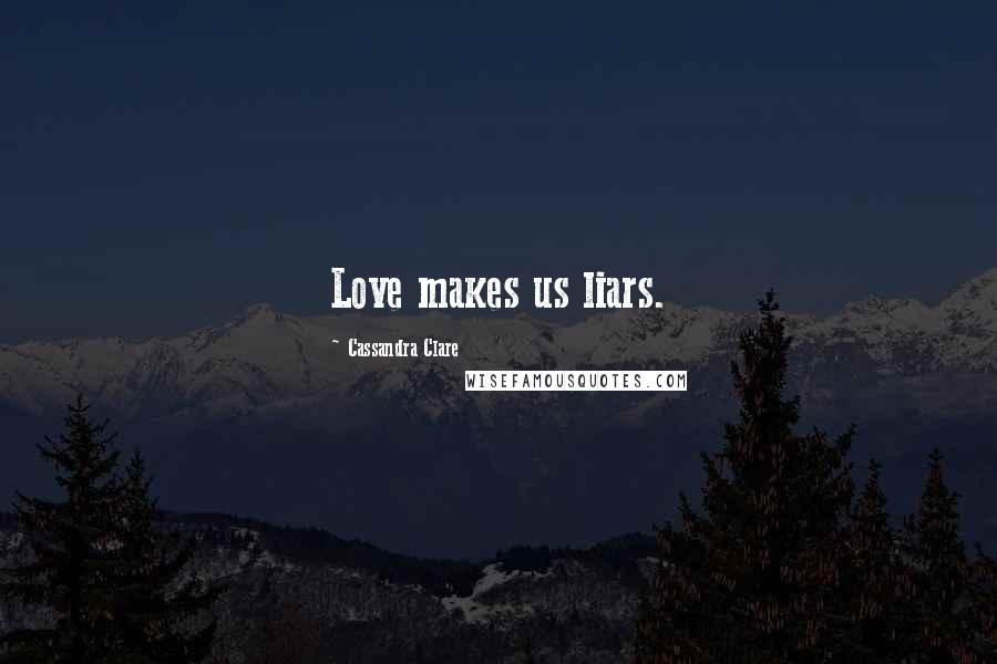 Cassandra Clare Quotes: Love makes us liars.