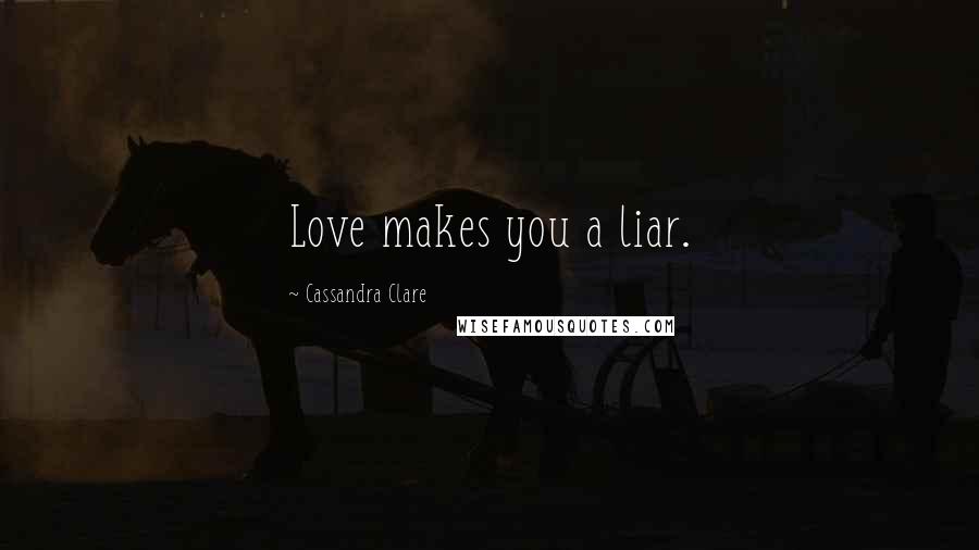 Cassandra Clare Quotes: Love makes you a liar.