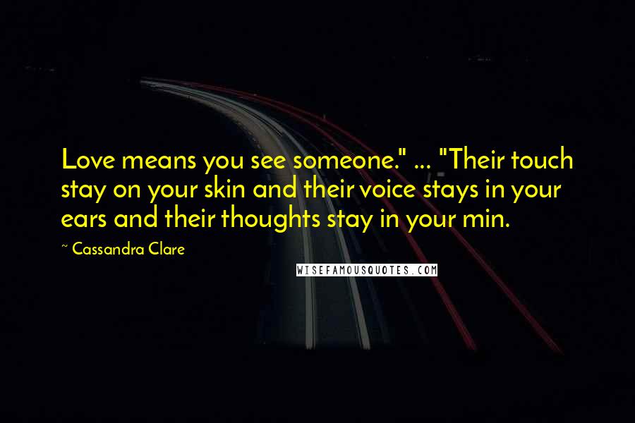 Cassandra Clare Quotes: Love means you see someone." ... "Their touch stay on your skin and their voice stays in your ears and their thoughts stay in your min.