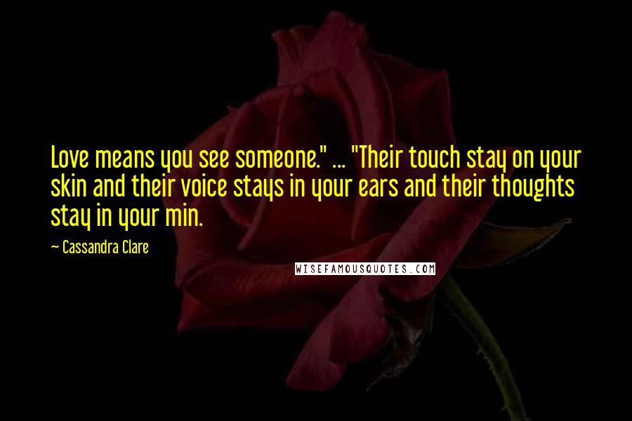 Cassandra Clare Quotes: Love means you see someone." ... "Their touch stay on your skin and their voice stays in your ears and their thoughts stay in your min.