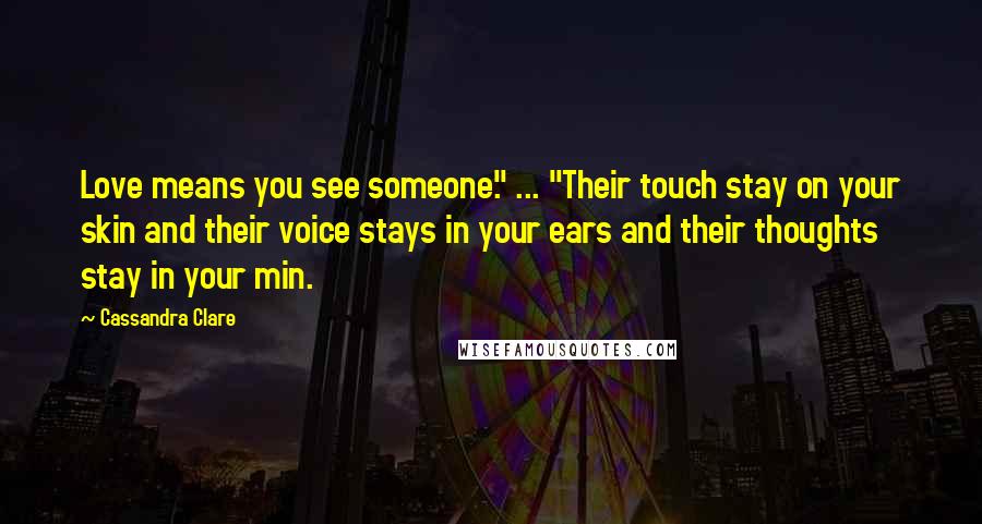 Cassandra Clare Quotes: Love means you see someone." ... "Their touch stay on your skin and their voice stays in your ears and their thoughts stay in your min.