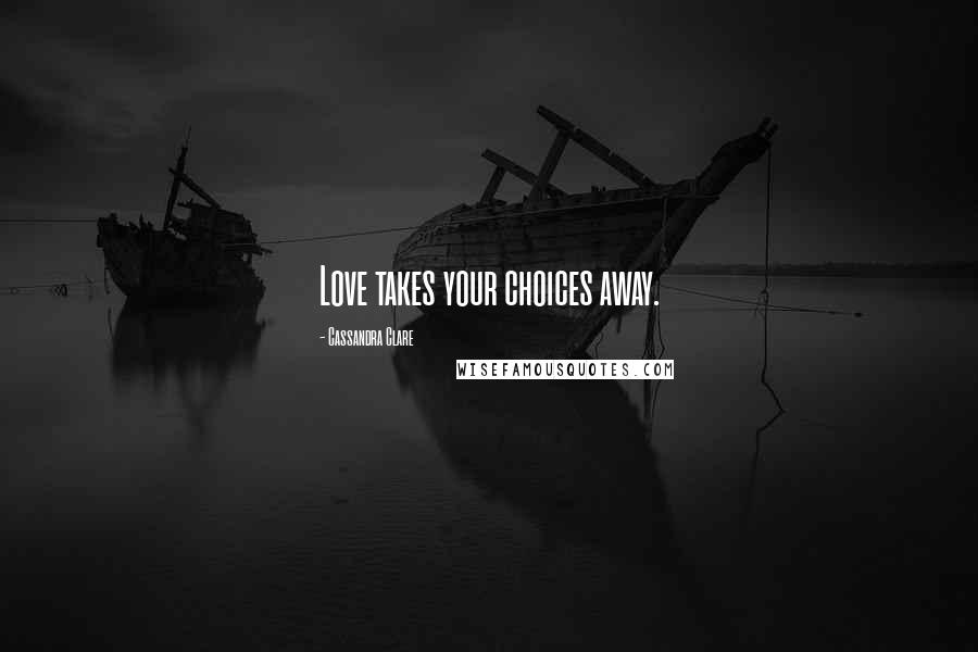 Cassandra Clare Quotes: Love takes your choices away.