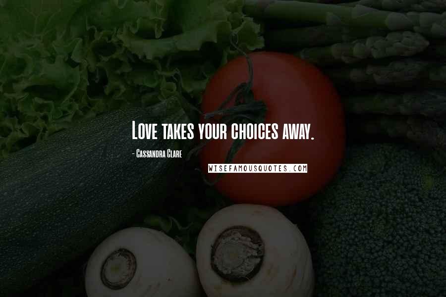 Cassandra Clare Quotes: Love takes your choices away.
