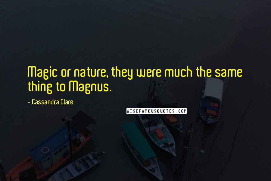 Cassandra Clare Quotes: Magic or nature, they were much the same thing to Magnus.