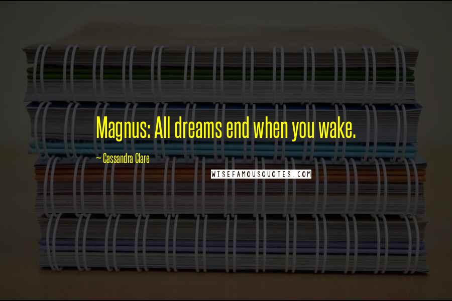 Cassandra Clare Quotes: Magnus: All dreams end when you wake.