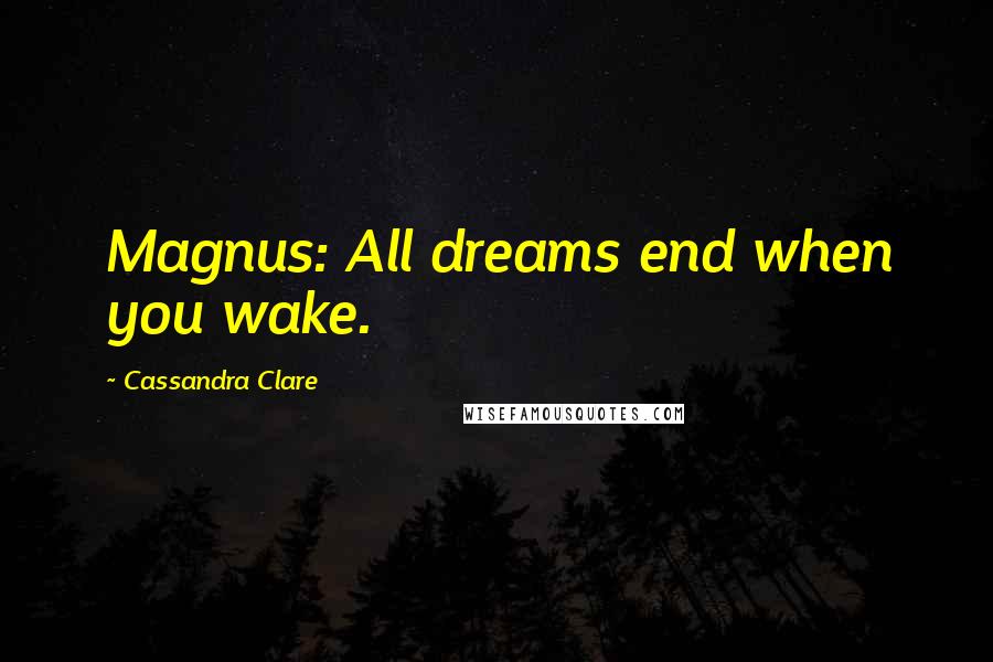 Cassandra Clare Quotes: Magnus: All dreams end when you wake.