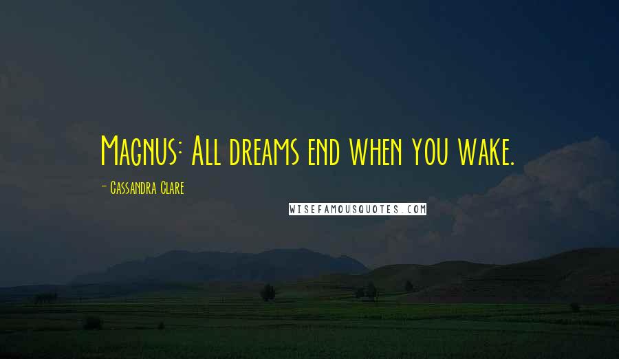 Cassandra Clare Quotes: Magnus: All dreams end when you wake.