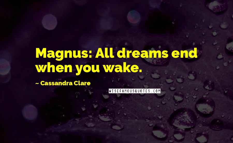 Cassandra Clare Quotes: Magnus: All dreams end when you wake.