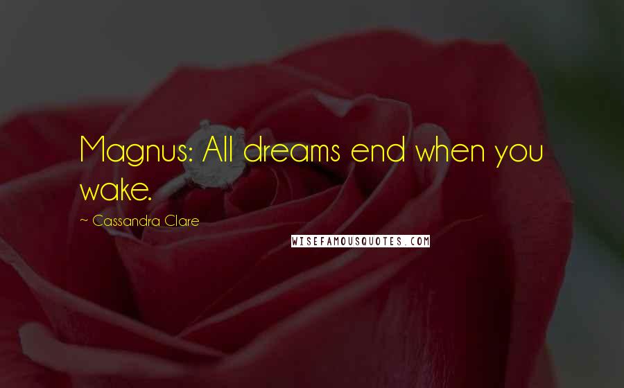 Cassandra Clare Quotes: Magnus: All dreams end when you wake.