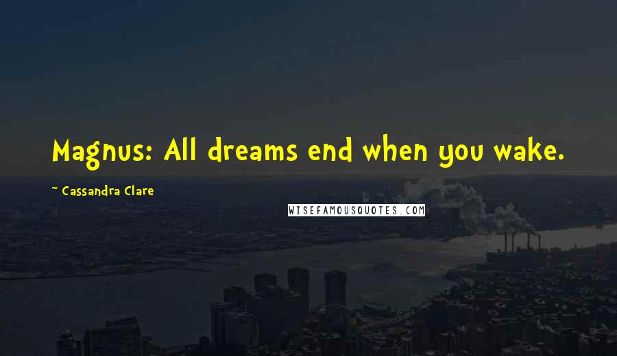 Cassandra Clare Quotes: Magnus: All dreams end when you wake.