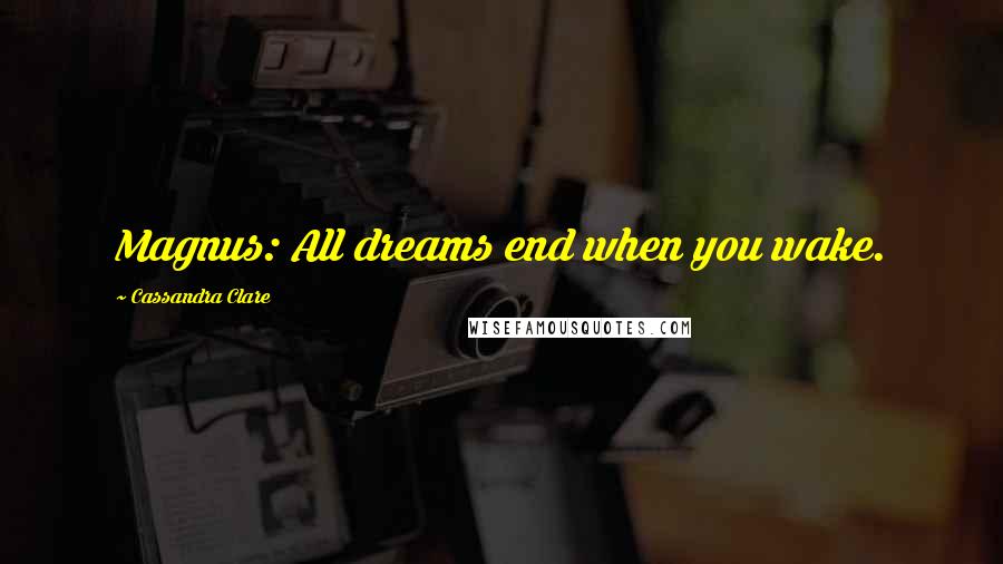 Cassandra Clare Quotes: Magnus: All dreams end when you wake.