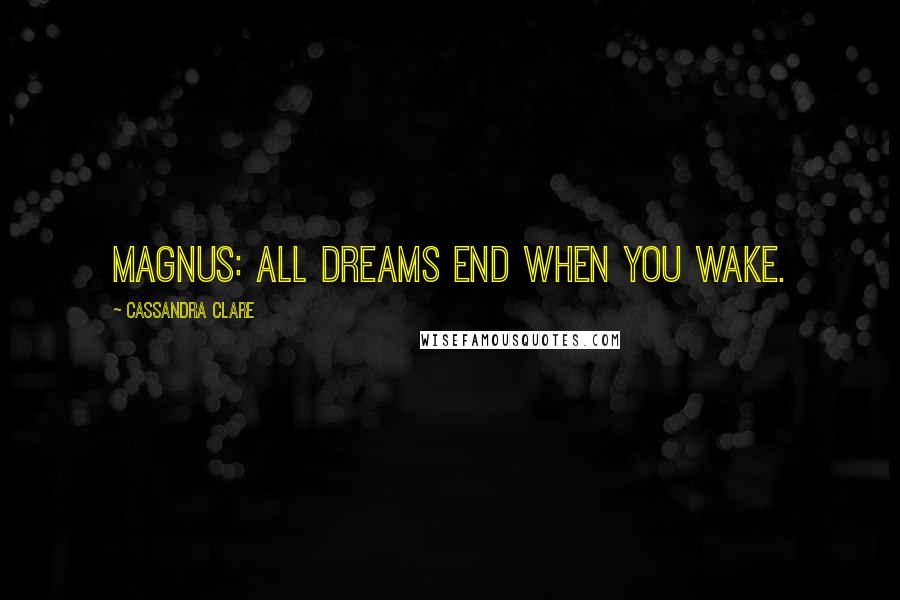 Cassandra Clare Quotes: Magnus: All dreams end when you wake.