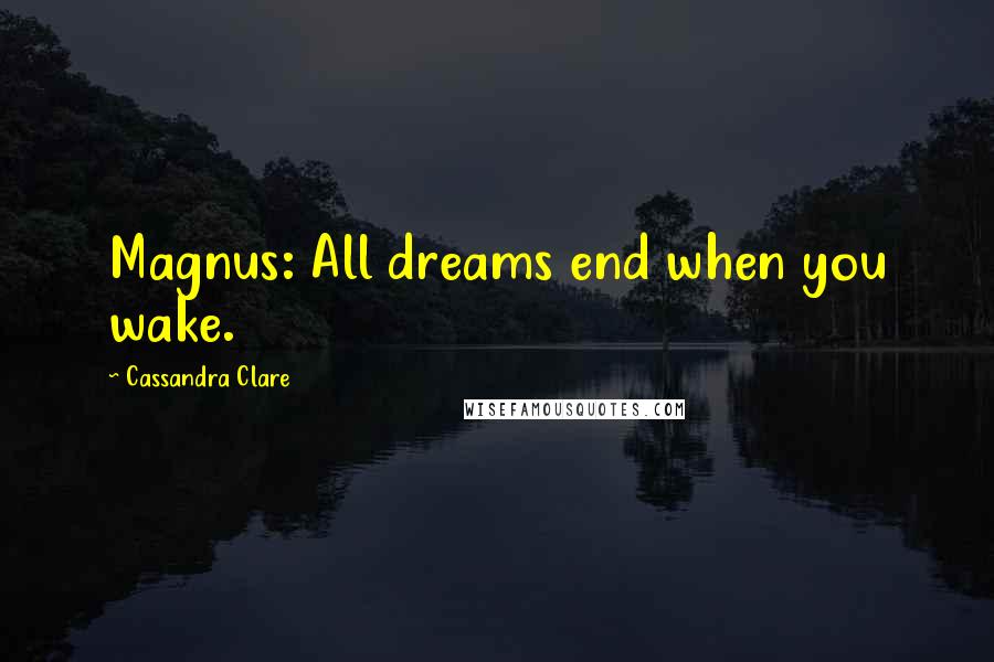 Cassandra Clare Quotes: Magnus: All dreams end when you wake.