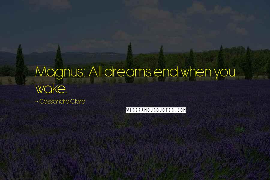 Cassandra Clare Quotes: Magnus: All dreams end when you wake.