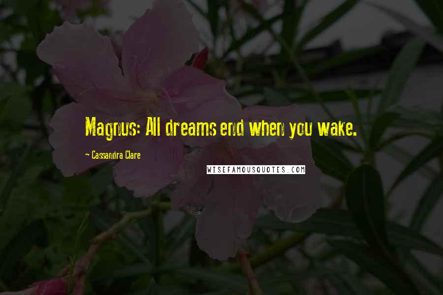 Cassandra Clare Quotes: Magnus: All dreams end when you wake.